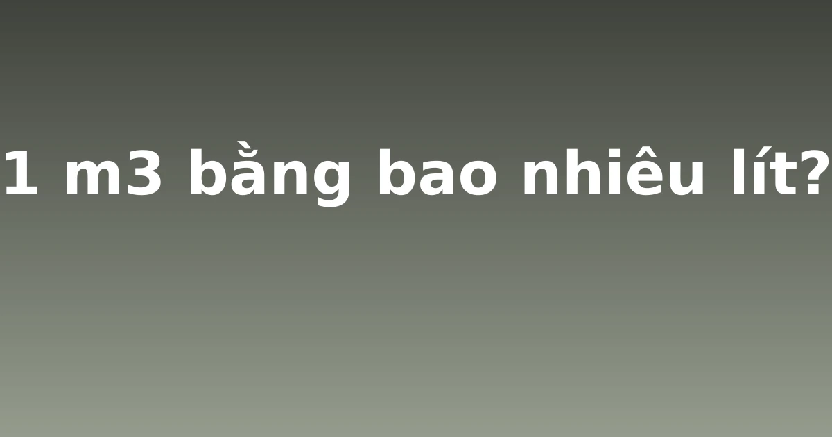 1 m3 bằng bao nhiêu lít?
