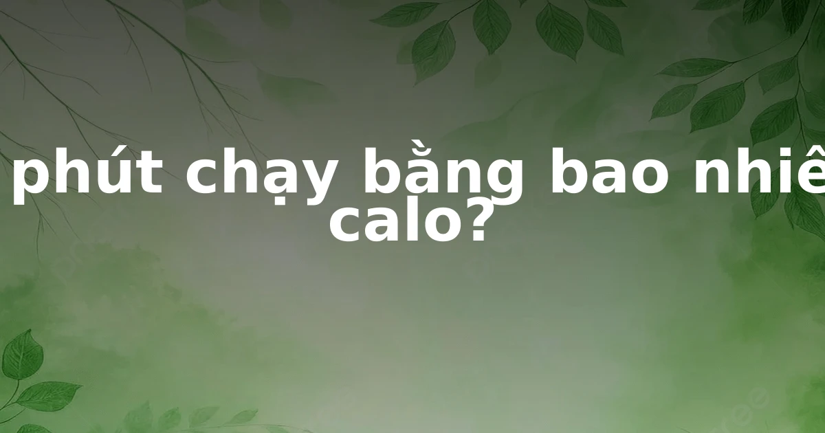 1 phút chạy bằng bao nhiêu calo?
