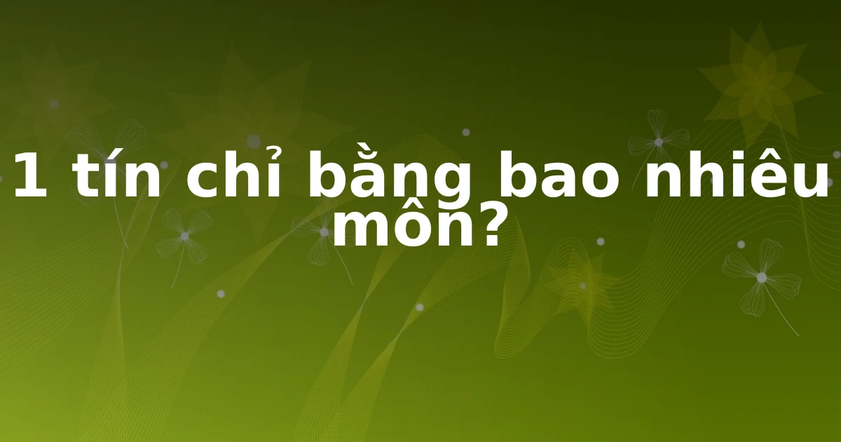 1 tín chỉ bằng bao nhiêu môn?