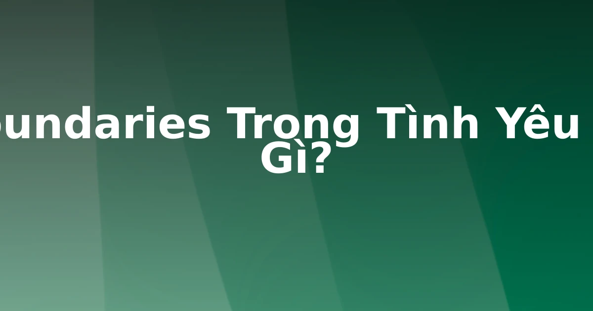 Boundaries Trong Tình Yêu Là Gì?