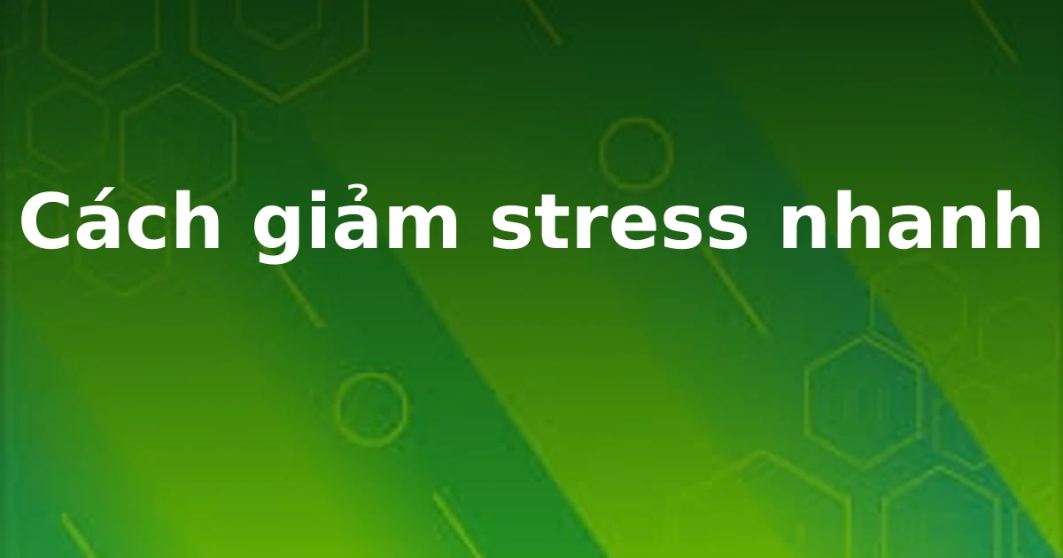 Cách giảm stress nhanh