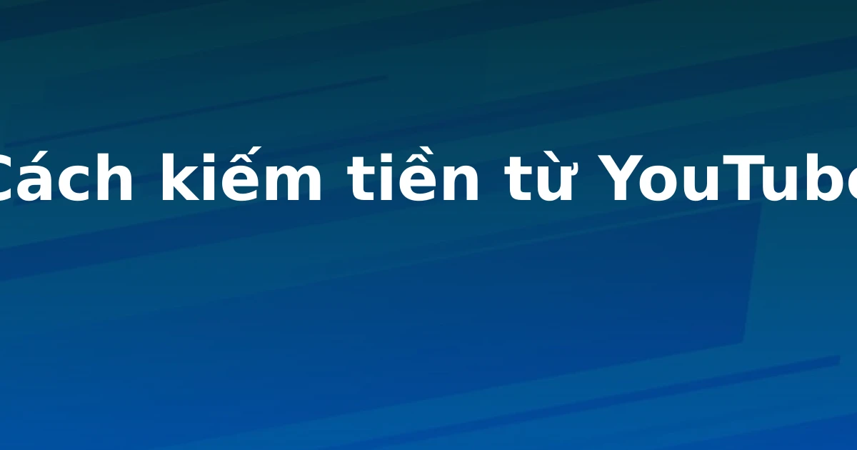 Cách kiếm tiền từ YouTube