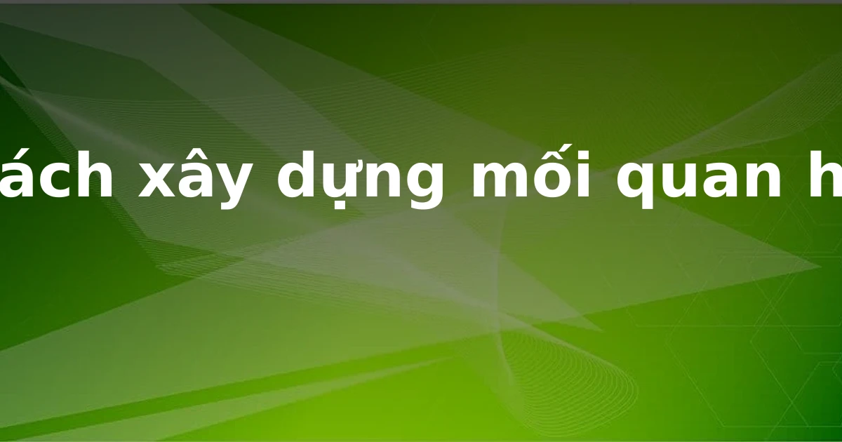 Cách xây dựng mối quan hệ