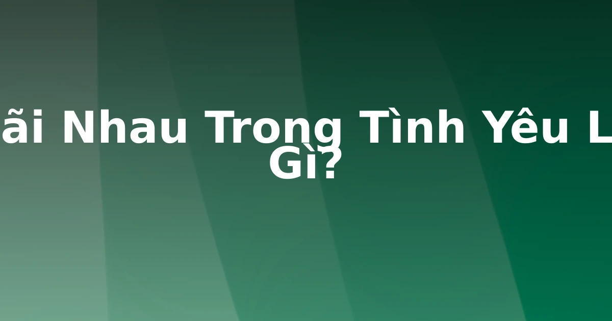 Cãi Nhau Trong Tình Yêu Là Gì?