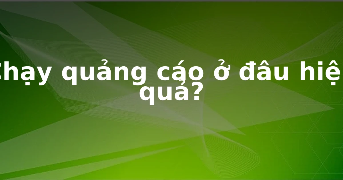 Chạy quảng cáo ở đâu hiệu quả?