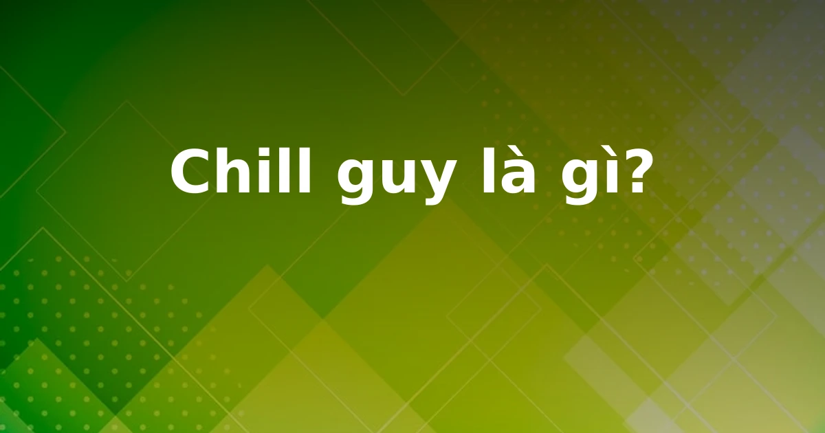 Chill guy là gì?