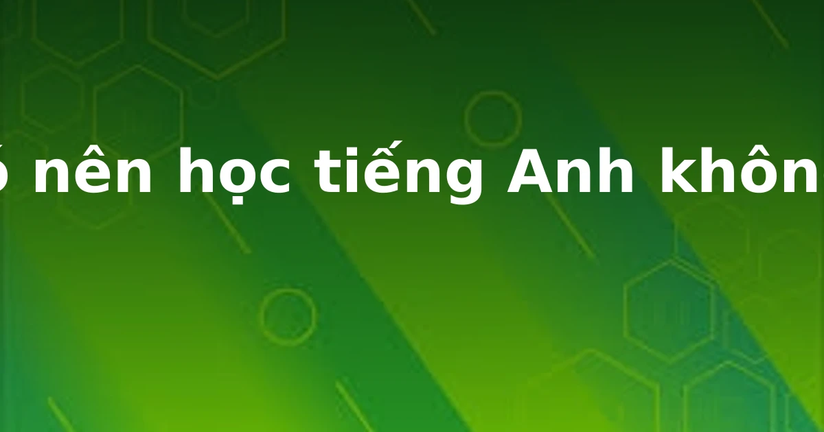 Có nên học tiếng Anh không?