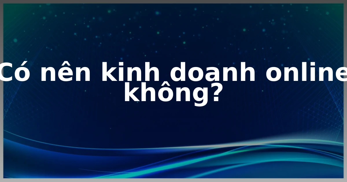 Có nên kinh doanh online không?