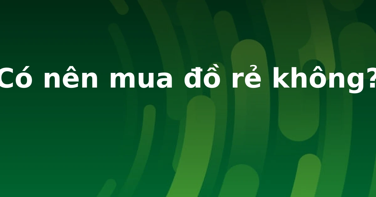Có nên mua đồ rẻ không?