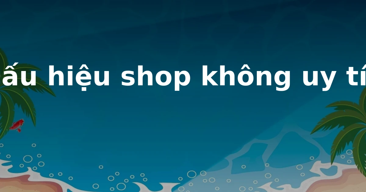 Dấu hiệu shop không uy tín