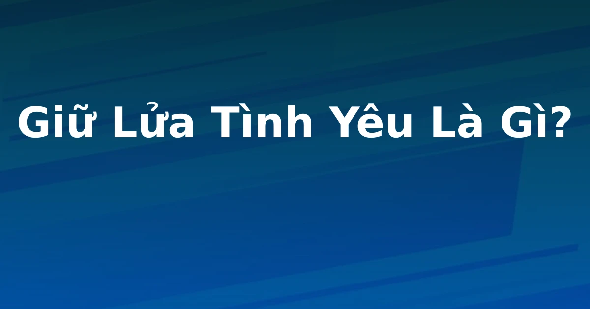 Giữ Lửa Tình Yêu Là Gì?