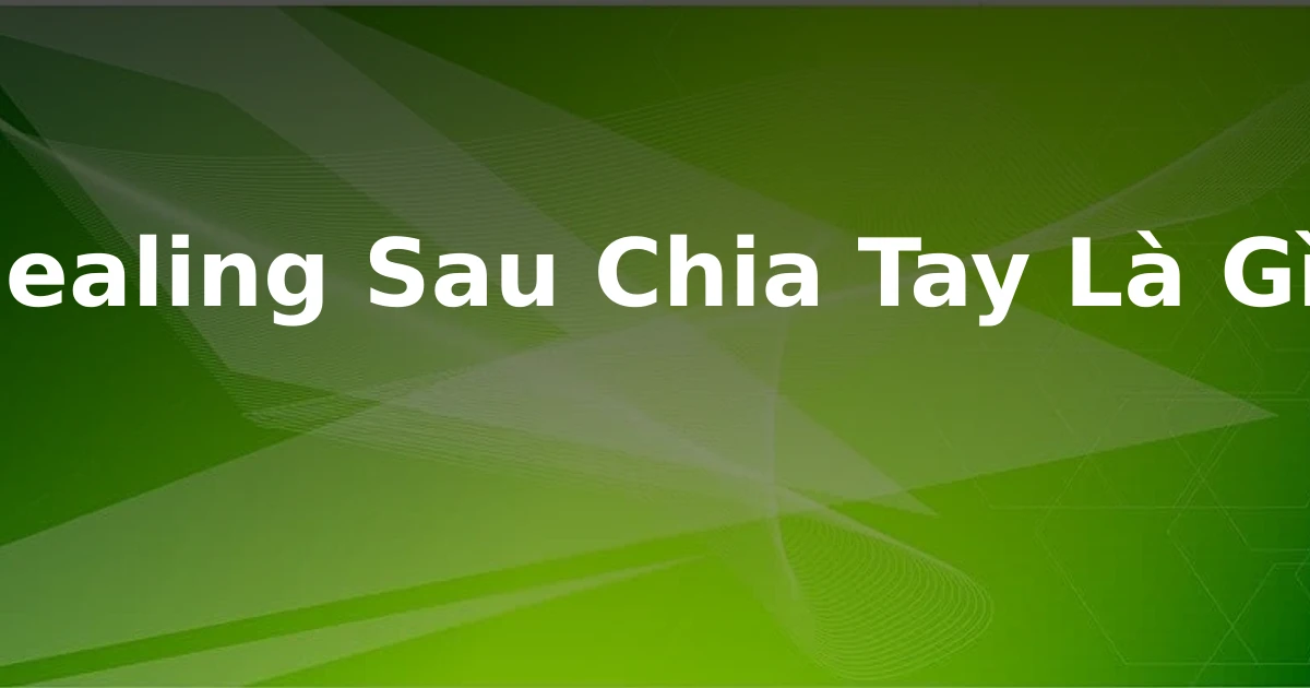 Healing Sau Chia Tay Là Gì?