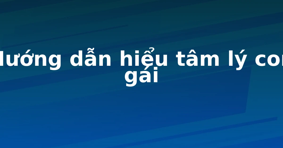 Hướng dẫn hiểu tâm lý con gái