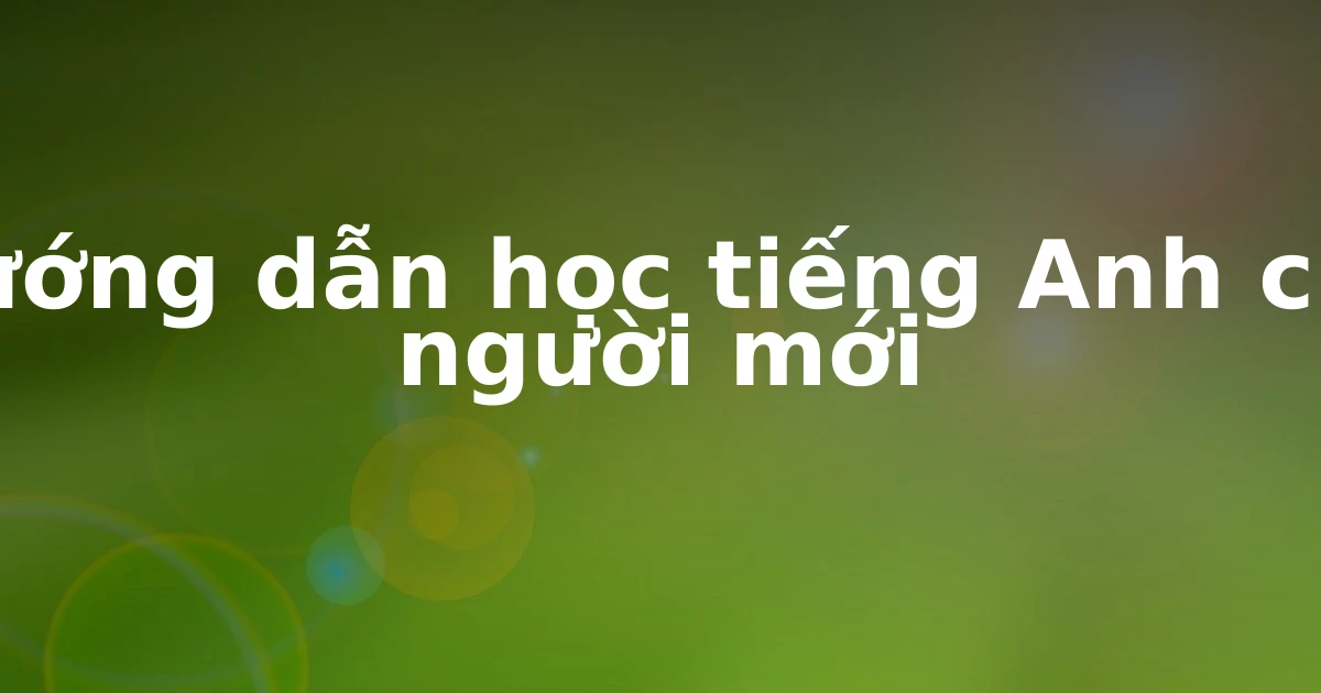 Hướng dẫn học tiếng Anh cho người mới