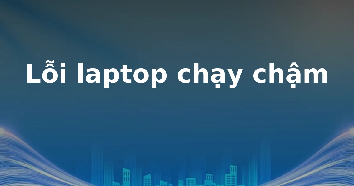 Lỗi laptop chạy chậm