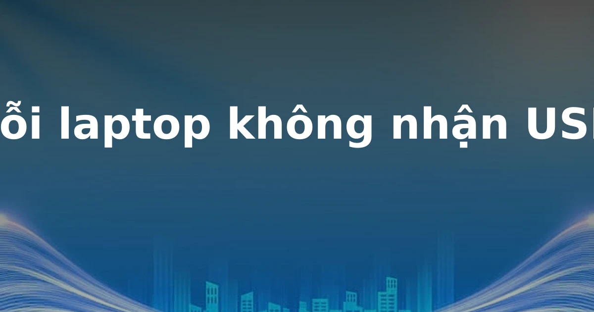 Lỗi laptop không nhận USB