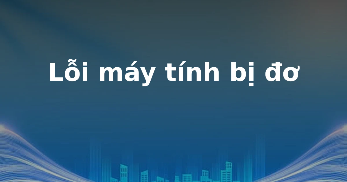 Lỗi máy tính bị đơ