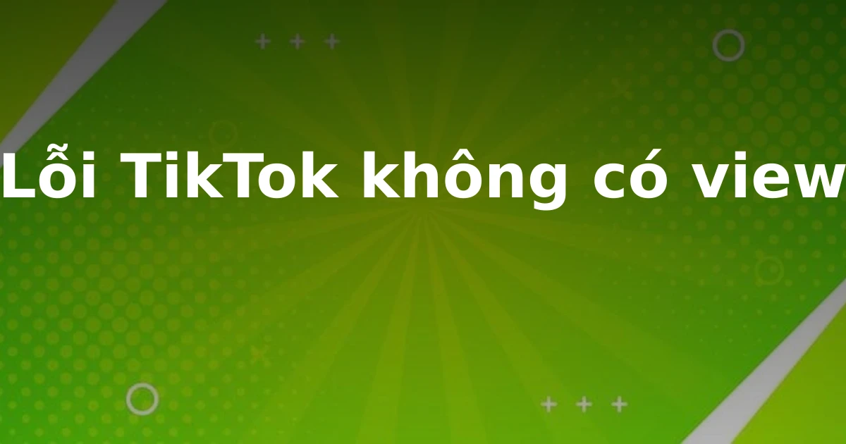 Lỗi TikTok không có view