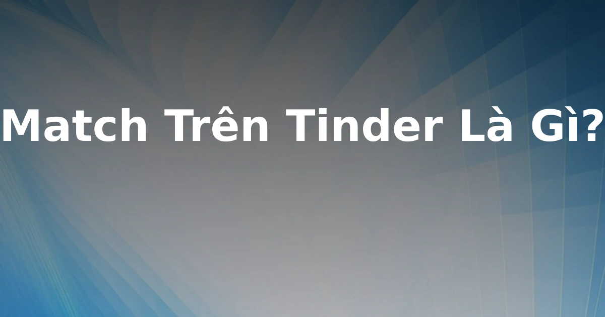 Match Trên Tinder Là Gì?