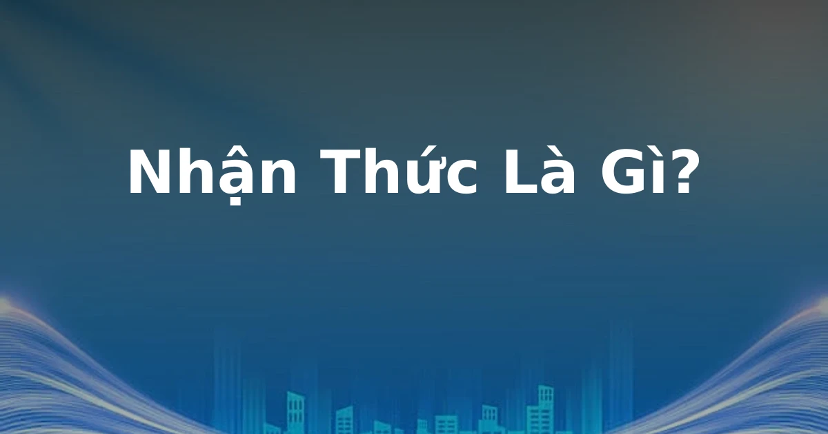 Nhận Thức Là Gì?