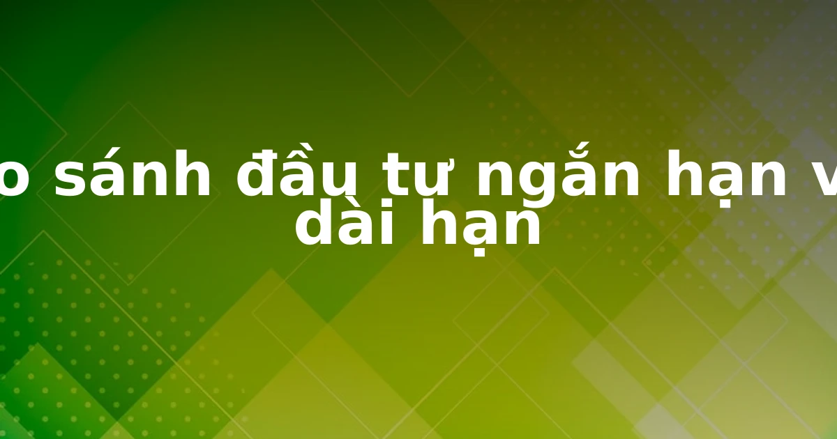 So sánh đầu tư ngắn hạn và dài hạn