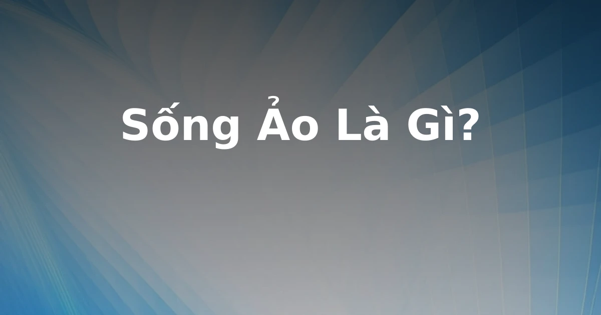 Sống Ảo Là Gì?