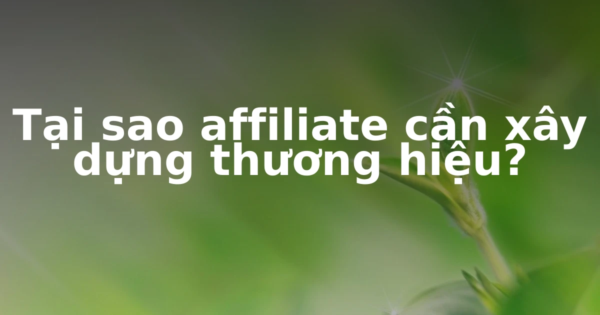 Tại sao affiliate cần xây dựng thương hiệu?