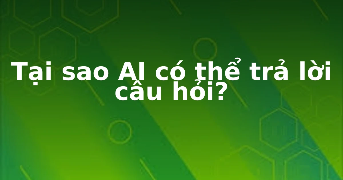 Tại sao AI có thể trả lời câu hỏi?