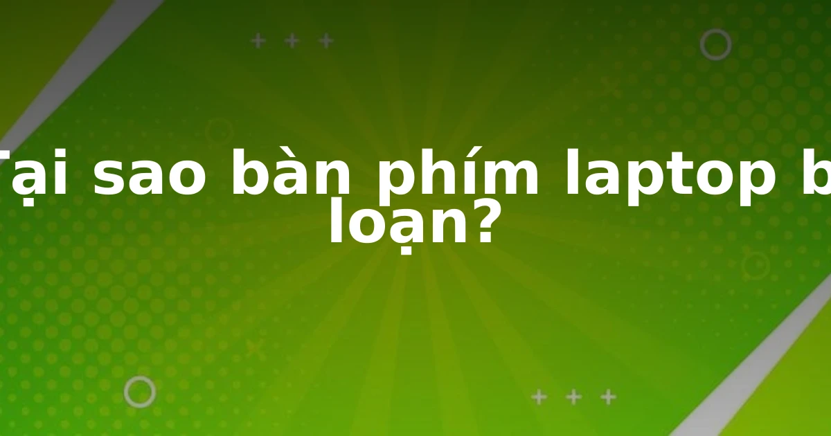 Tại sao bàn phím laptop bị loạn?