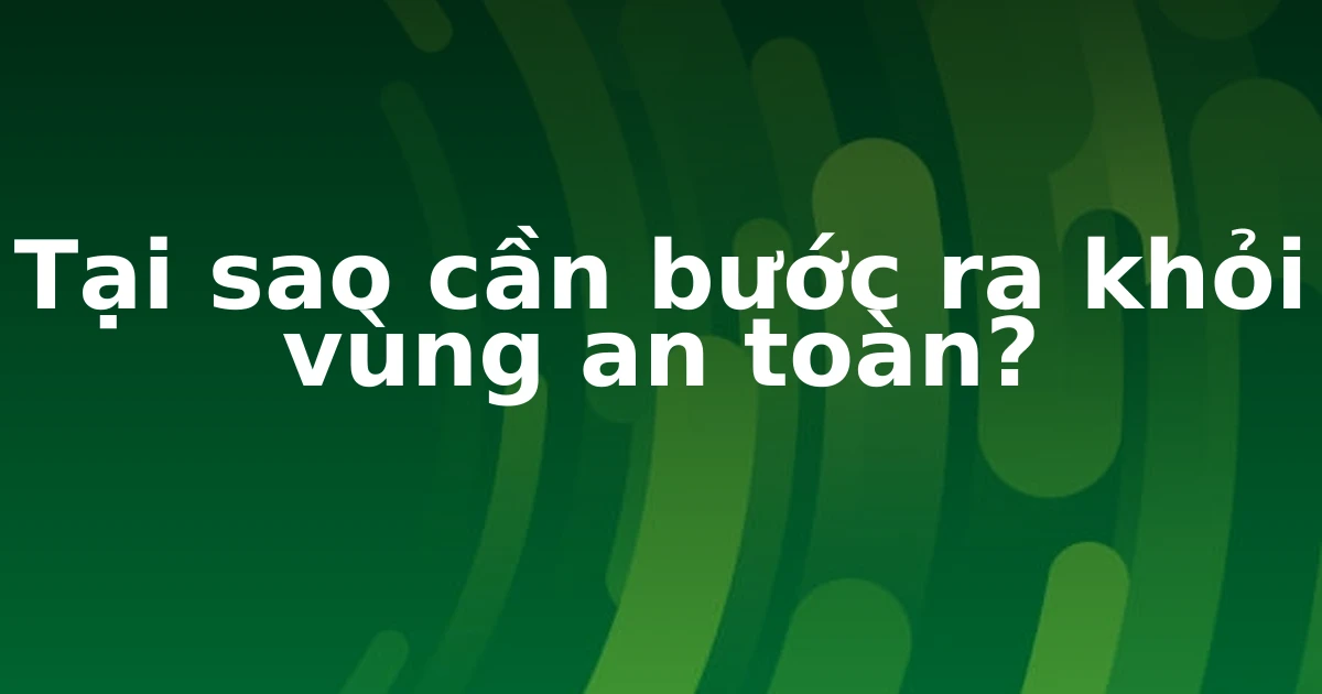 Tại sao cần bước ra khỏi vùng an toàn?