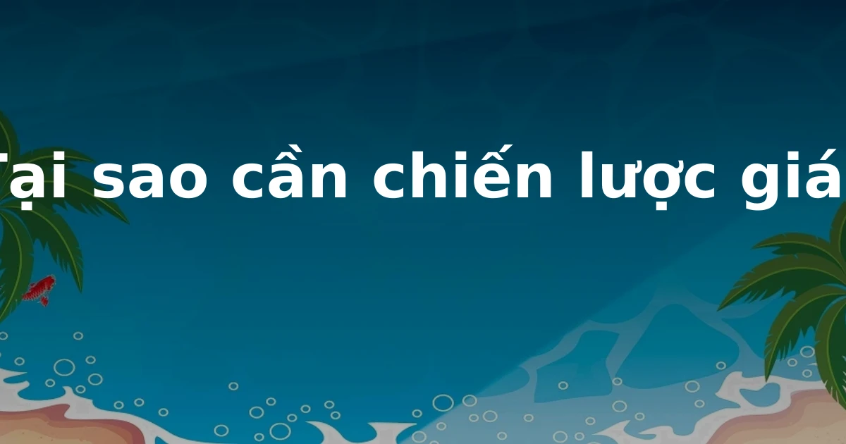 Tại sao cần chiến lược giá?