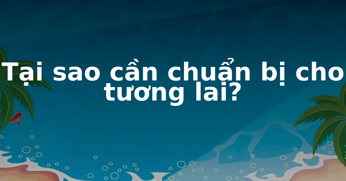 Tại sao cần chuẩn bị cho tương lai?