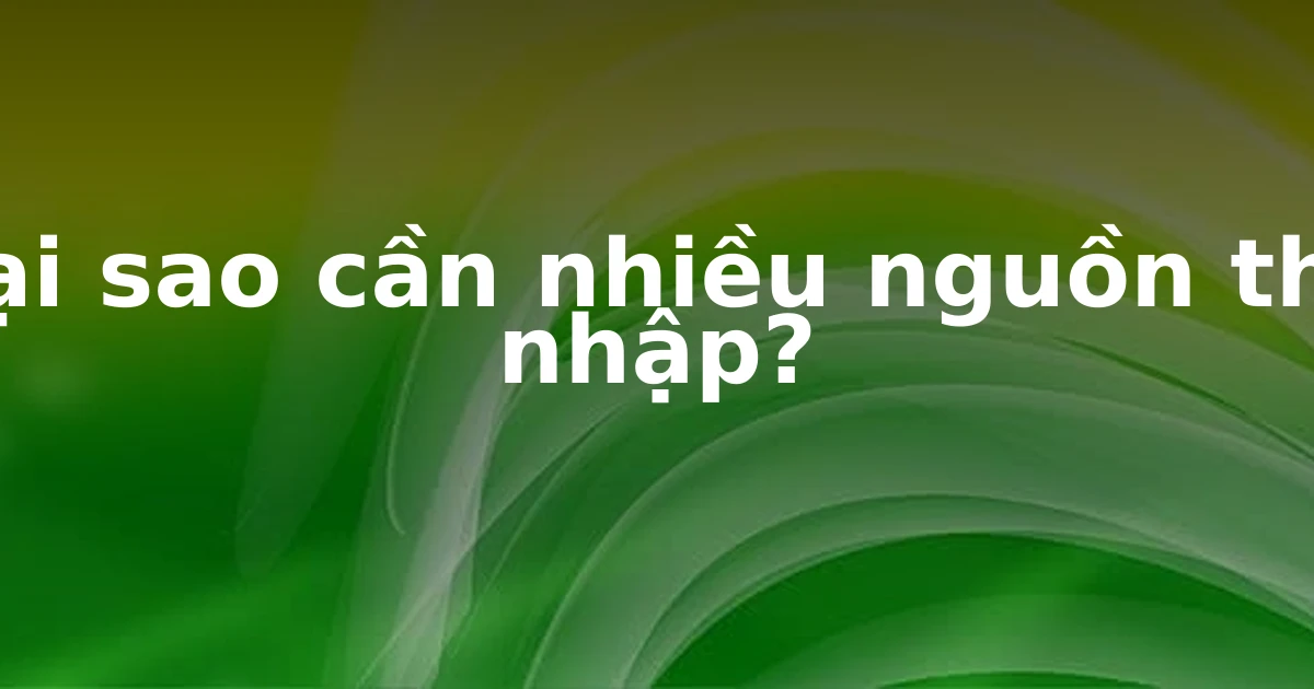 Tại sao cần nhiều nguồn thu nhập?
