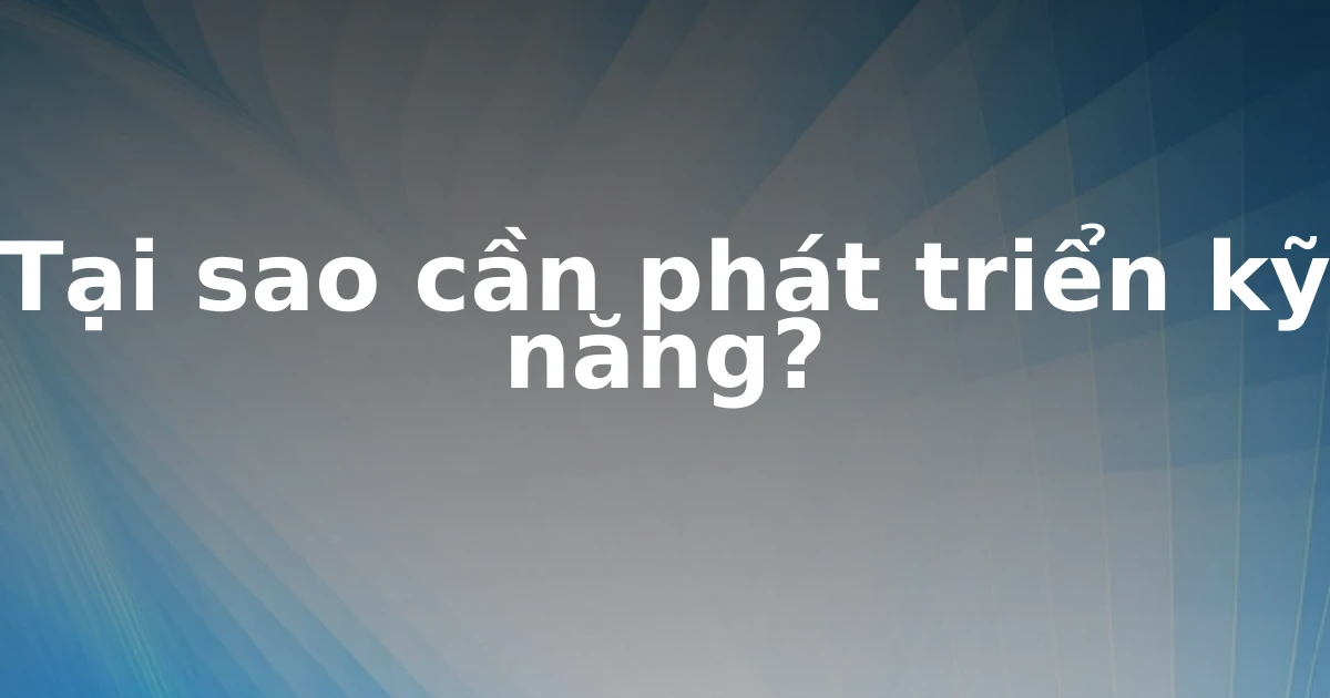 Tại sao cần phát triển kỹ năng?
