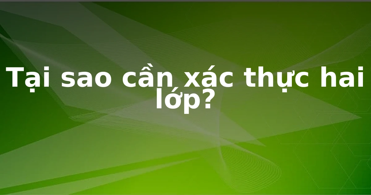 Tại sao cần xác thực hai lớp?