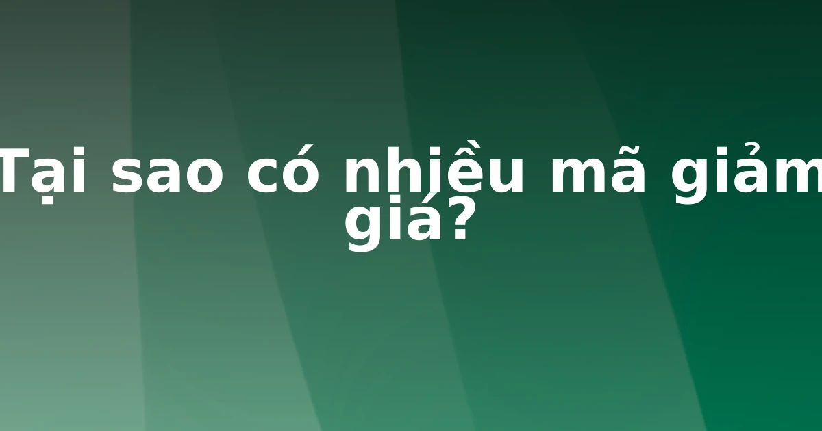 Tại sao có nhiều mã giảm giá?