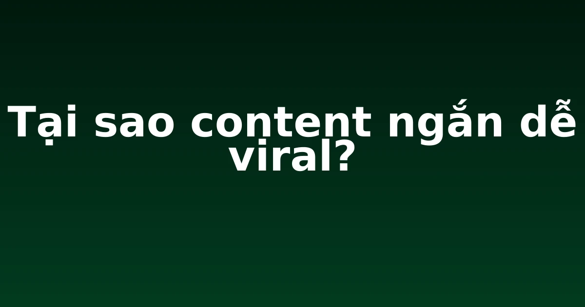 Tại sao content ngắn dễ viral?