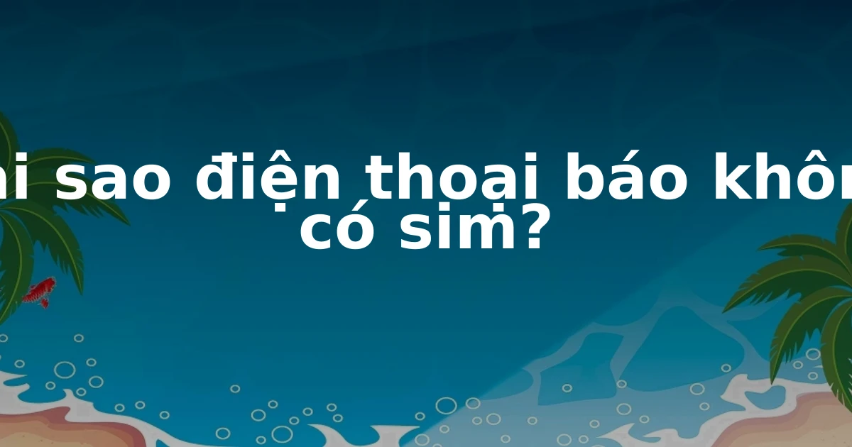 Tại sao điện thoại báo không có sim?