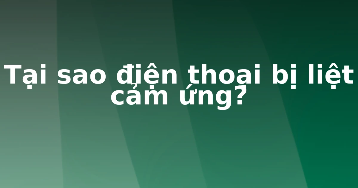 Tại sao điện thoại bị liệt cảm ứng?