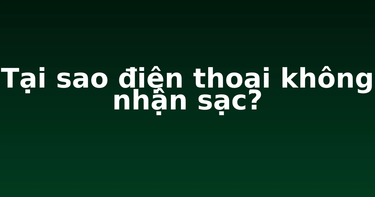 Tại sao điện thoại không nhận sạc?
