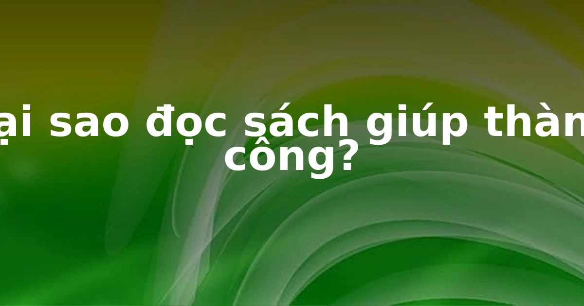 Tại sao đọc sách giúp thành công?