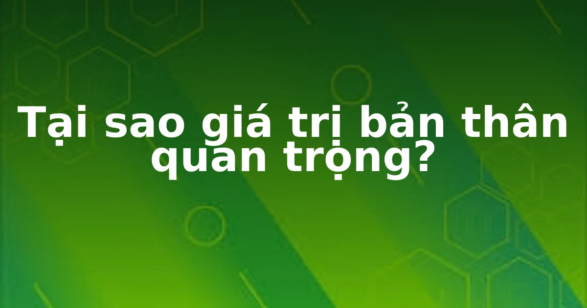 Tại sao giá trị bản thân quan trọng?