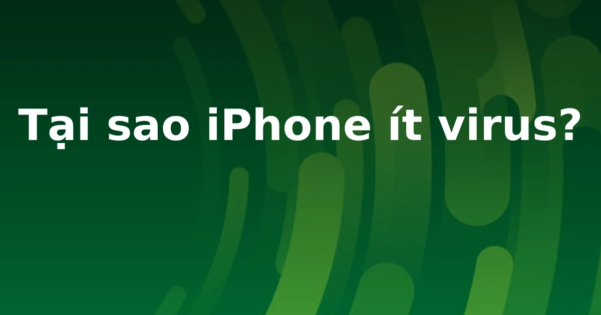Tại sao iPhone ít virus?