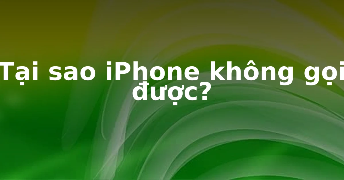 Tại sao iPhone không gọi được?