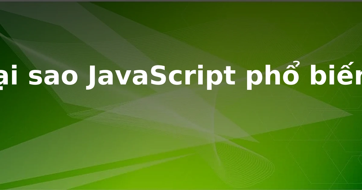 Tại sao JavaScript phổ biến?