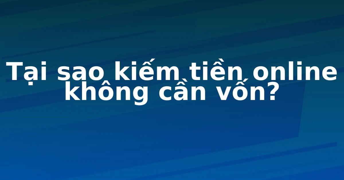 Tại sao kiếm tiền online không cần vốn?