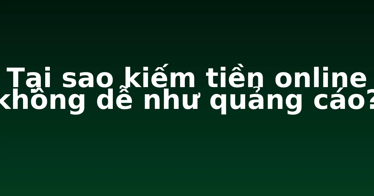 Tại sao kiếm tiền online không dễ như quảng cáo?