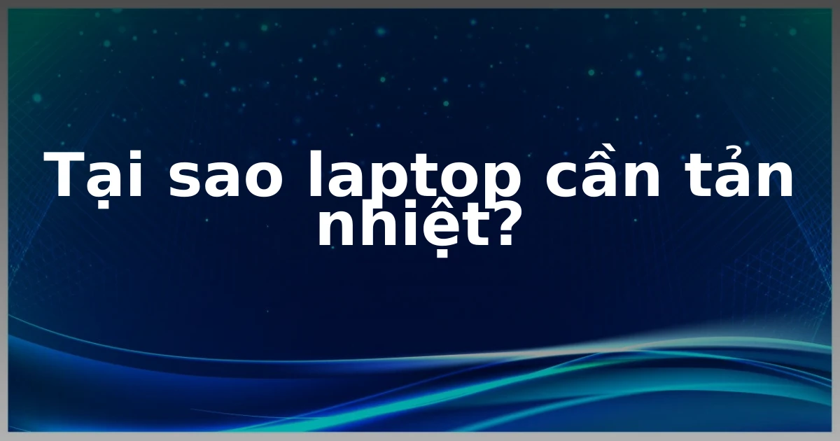 Tại sao laptop cần tản nhiệt?