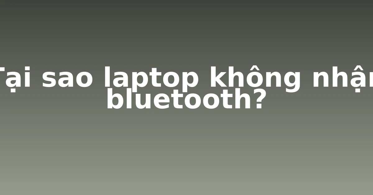 Tại sao laptop không nhận bluetooth?