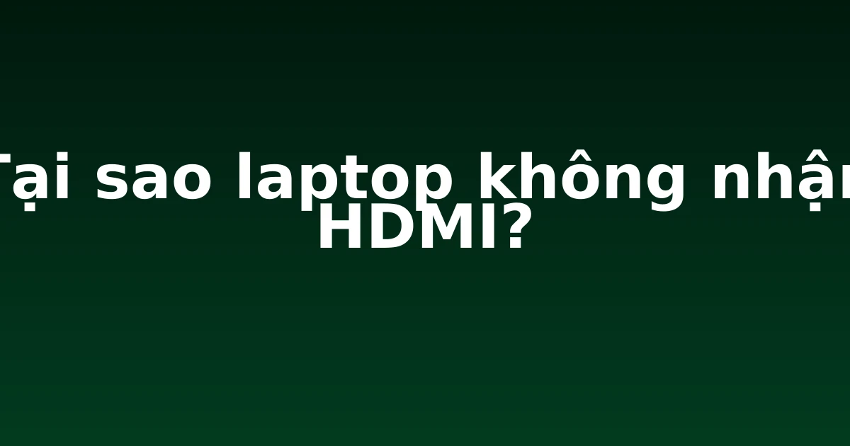 Tại sao laptop không nhận HDMI?
